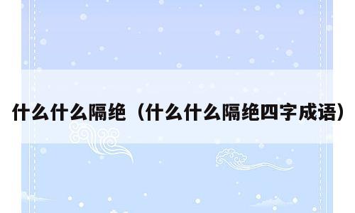 什么什么隔绝（什么什么隔绝四字成语）