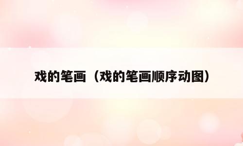 戏的笔画（戏的笔画顺序动图）