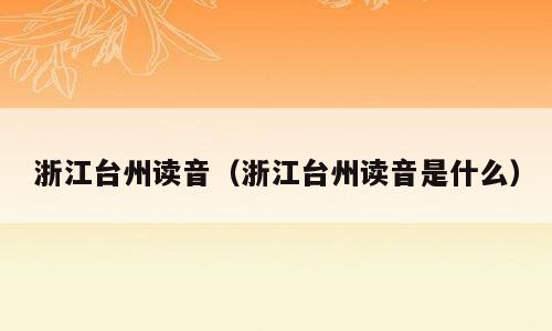 浙江台州读音（浙江台州读音是什么）