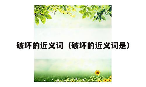 破坏的近义词（破坏的近义词是）