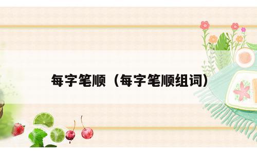 每字笔顺（每字笔顺组词）