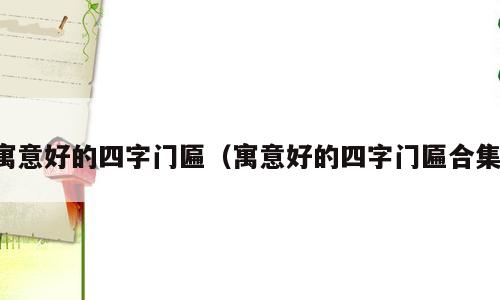 寓意好的四字门匾（寓意好的四字门匾合集）