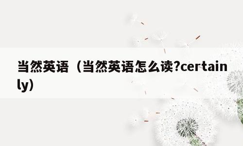 当然英语（当然英语怎么读?certainly）