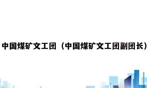 中国煤矿文工团（中国煤矿文工团副团长）