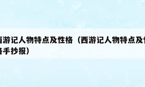 西游记人物特点及性格（西游记人物特点及性格手抄报）