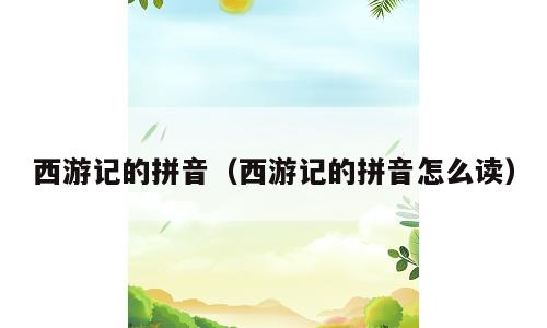 西游记的拼音（西游记的拼音怎么读）