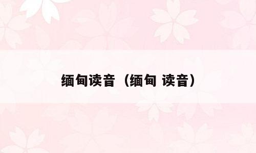 缅甸读音（缅甸 读音）