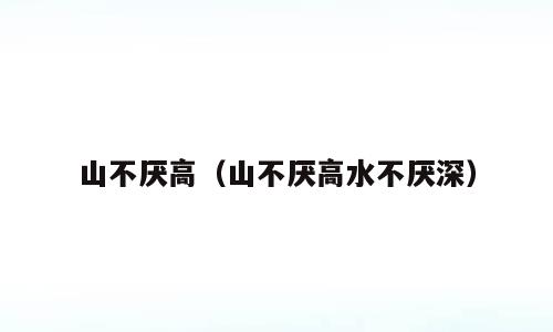 山不厌高（山不厌高水不厌深）