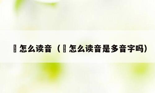 偳怎么读音（偳怎么读音是多音字吗）