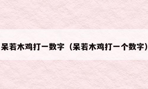 呆若木鸡打一数字（呆若木鸡打一个数字）