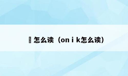 鋕怎么读（onⅰk怎么读）
