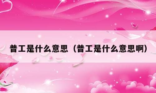 普工是什么意思（普工是什么意思啊）