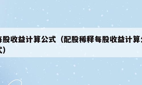 每股收益计算公式（配股稀释每股收益计算公式）