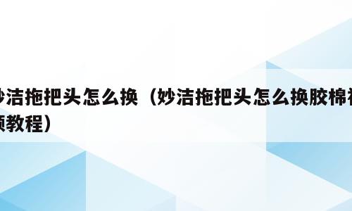 妙洁拖把头怎么换（妙洁拖把头怎么换胶棉视频教程）
