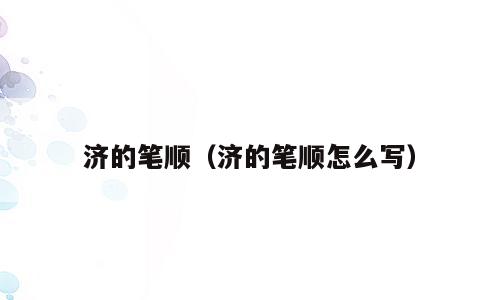 济的笔顺（济的笔顺怎么写）