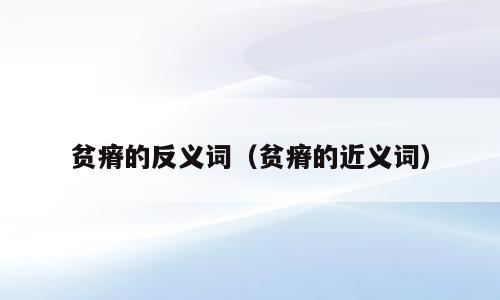 贫瘠的反义词（贫瘠的近义词）