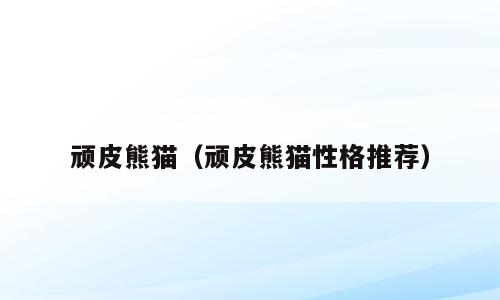 顽皮熊猫（顽皮熊猫性格推荐）