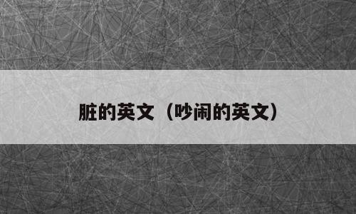 脏的英文（吵闹的英文）