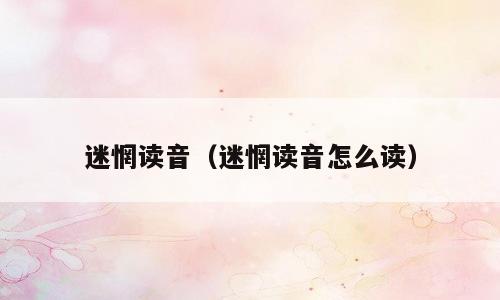 迷惘读音（迷惘读音怎么读）