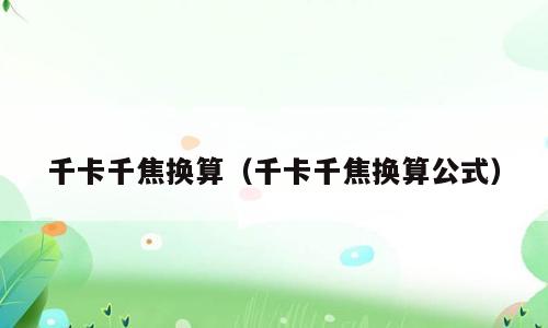 千卡千焦换算（千卡千焦换算公式）