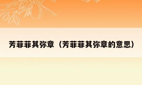 芳菲菲其弥章（芳菲菲其弥章的意思）