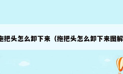 拖把头怎么卸下来（拖把头怎么卸下来图解）