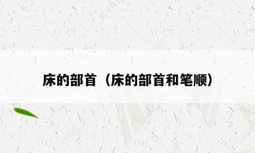 床的部首（床的部首和笔顺）