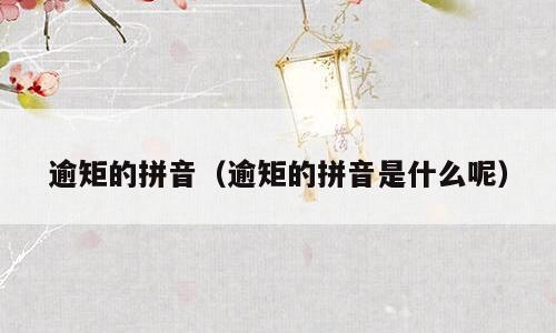逾矩的拼音（逾矩的拼音是什么呢）