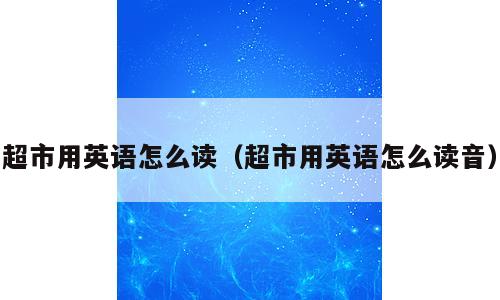 超市用英语怎么读（超市用英语怎么读音）