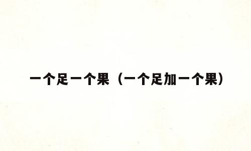 一个足一个果（一个足加一个果）