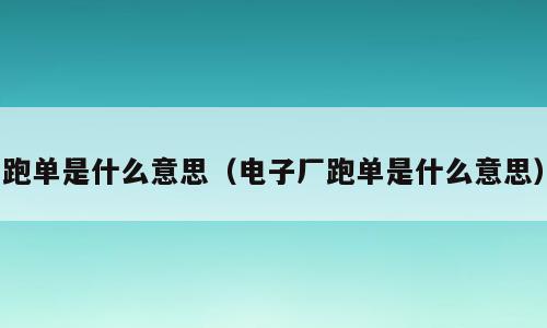 跑单是什么意思（电子厂跑单是什么意思）