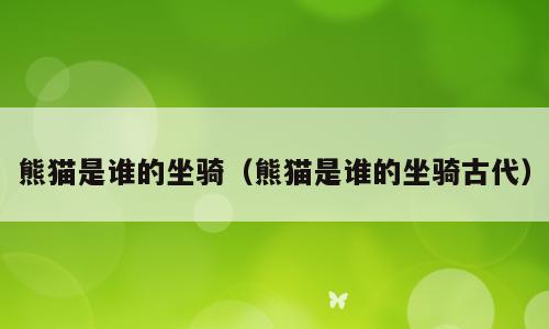熊猫是谁的坐骑（熊猫是谁的坐骑古代）