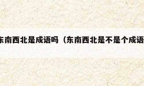 东南西北是成语吗（东南西北是不是个成语?）