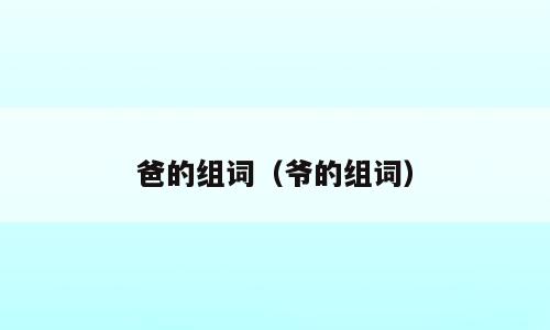 爸的组词（爷的组词）