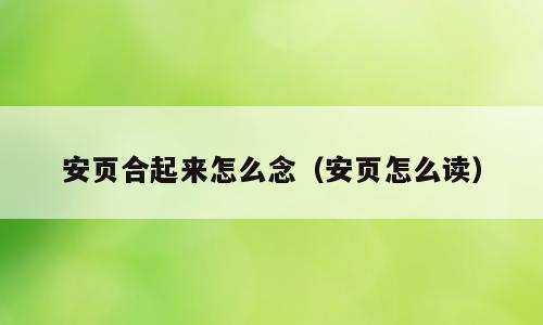 安页合起来怎么念（安页怎么读）