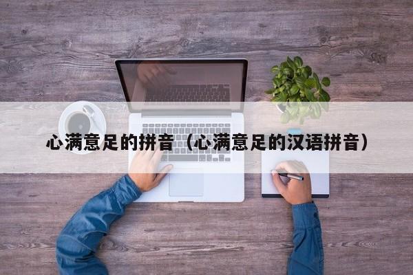 心满意足的拼音（心满意足的汉语拼音）