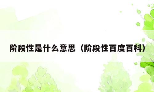 阶段性是什么意思（阶段性百度百科）