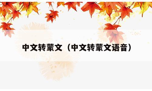 中文转蒙文（中文转蒙文语音）