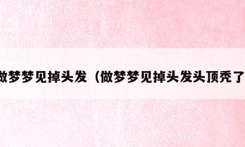 做梦梦见掉头发（做梦梦见掉头发头顶秃了）
