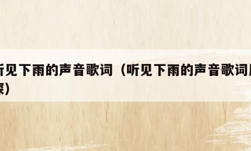 听见下雨的声音歌词（听见下雨的声音歌词周深）