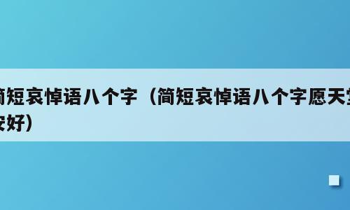 简短哀悼语八个字（简短哀悼语八个字愿天堂安好）