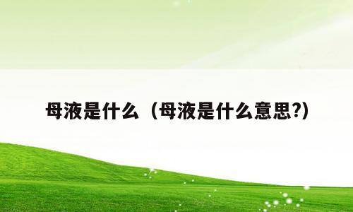 母液是什么（母液是什么意思?）