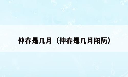 仲春是几月（仲春是几月阳历）