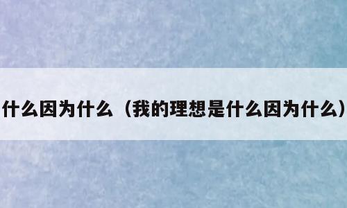 什么因为什么（我的理想是什么因为什么）