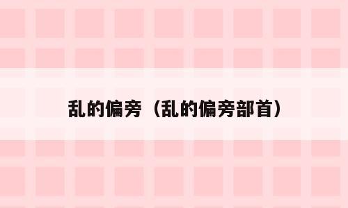 乱的偏旁（乱的偏旁部首）