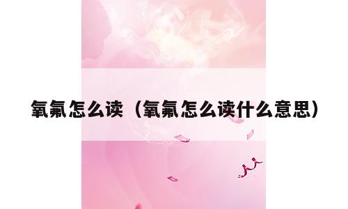 氧氟怎么读（氧氟怎么读什么意思）