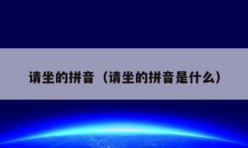 请坐的拼音（请坐的拼音是什么）