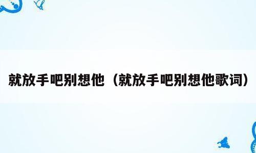 就放手吧别想他（就放手吧别想他歌词）