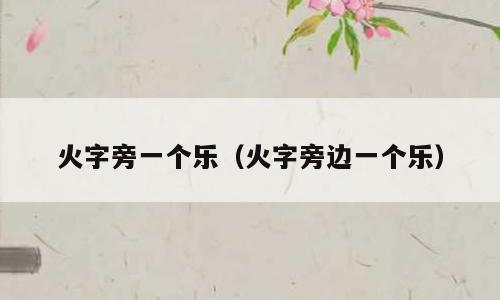 火字旁一个乐（火字旁边一个乐）