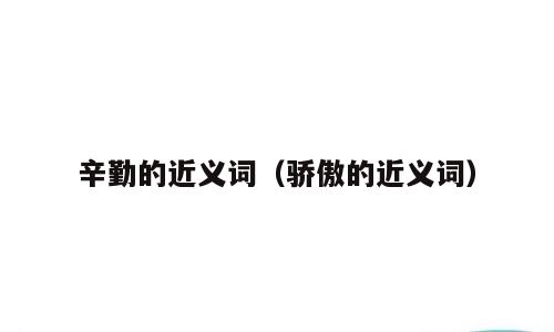 辛勤的近义词（骄傲的近义词）